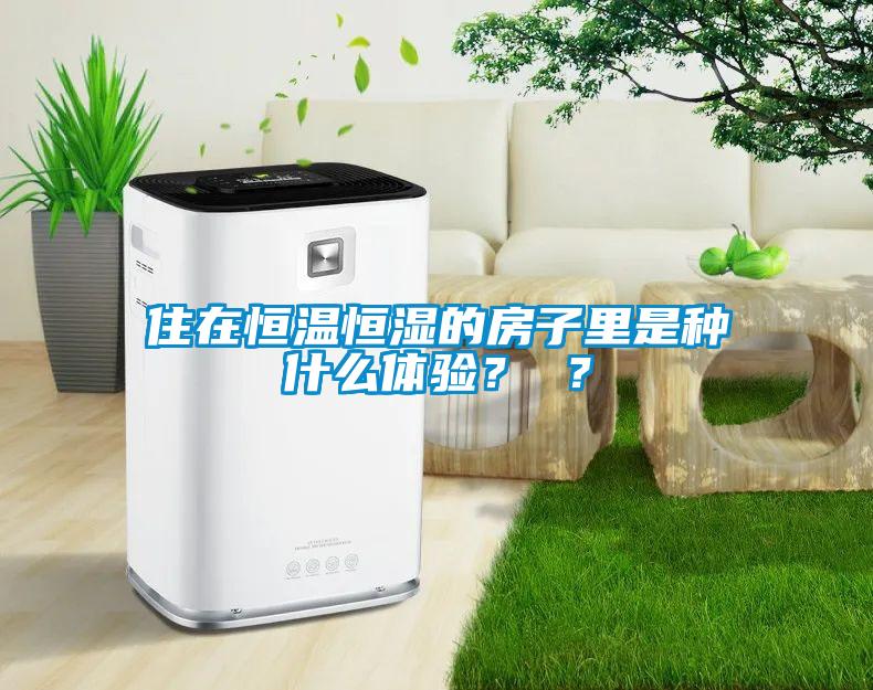 住在恒溫恒濕的房子里是種什么體驗？ ？