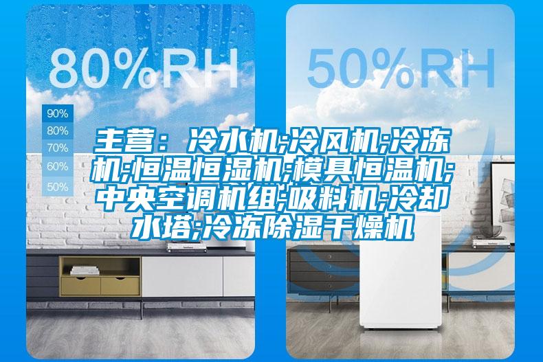 主營：冷水機;冷風(fēng)機;冷凍機;恒溫恒濕機;模具恒溫機;中央空調(diào)機組;吸料機;冷卻水塔;冷凍除濕干燥機