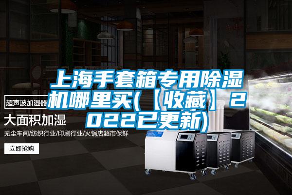 上海手套箱專(zhuān)用除濕機(jī)哪里買(mǎi)(【收藏】2022已更新)