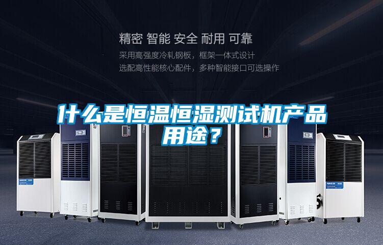 什么是恒溫恒濕測試機(jī)產(chǎn)品用途？