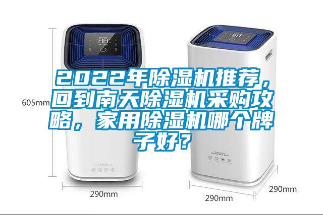 2022年除濕機(jī)推薦，回到南天除濕機(jī)采購攻略，家用除濕機(jī)哪個牌子好？