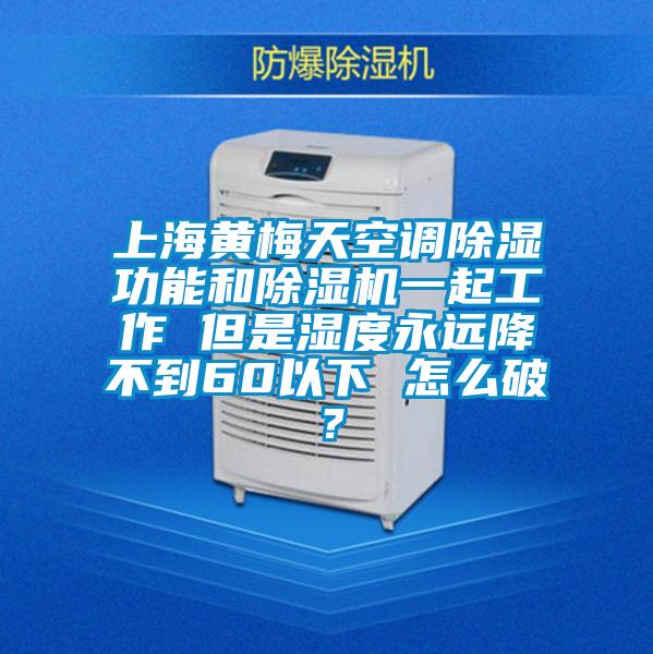 上海黃梅天空調除濕功能和除濕機一起工作 但是濕度永遠降不到60以下 怎么破？