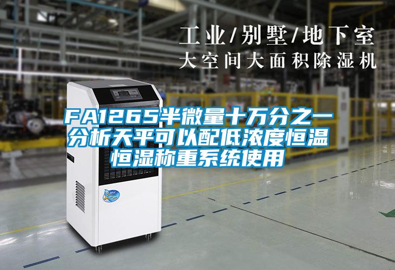 FA1265半微量十萬分之一分析天平可以配低濃度恒溫恒濕稱重系統(tǒng)使用