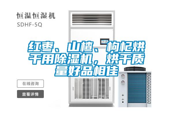 紅棗、山楂、枸杞烘干用除濕機，烘干質量好品相佳