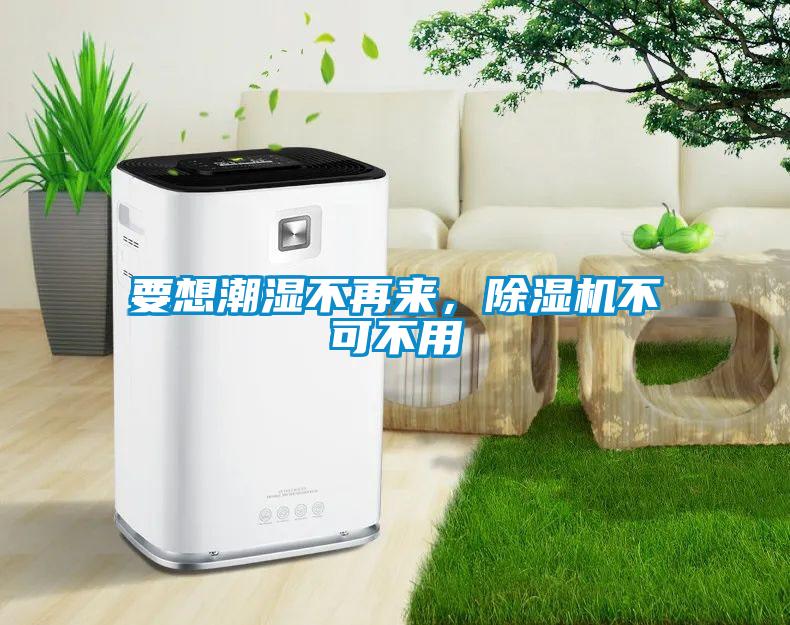 要想潮濕不再來，除濕機(jī)不可不用