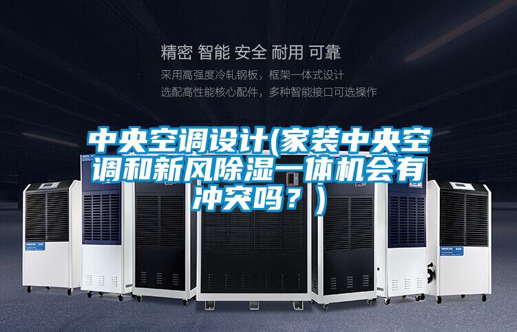 中央空調設計(家裝中央空調和新風除濕一體機會有沖突嗎？)