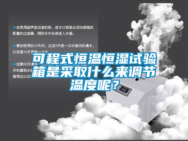 可程式恒溫恒濕試驗箱是采取什么來調(diào)節(jié)溫度呢？
