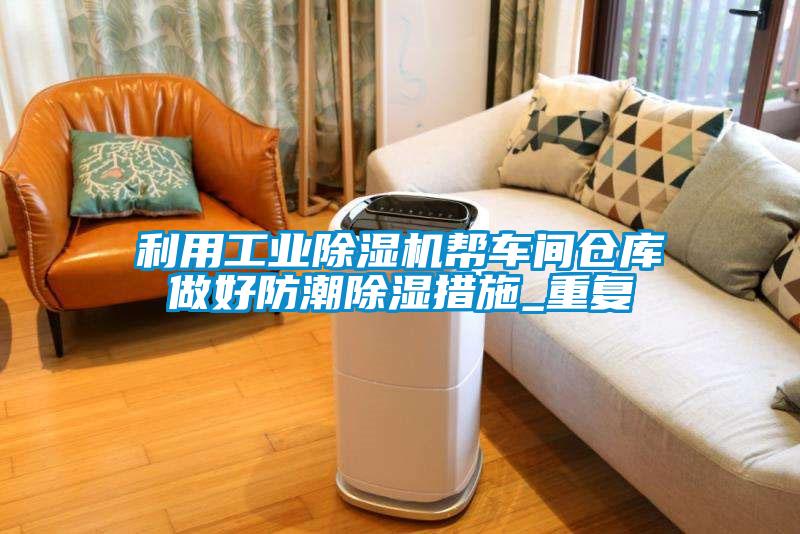 利用工業除濕機幫車間倉庫做好防潮除濕措施_重復