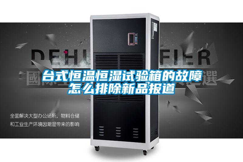 臺(tái)式恒溫恒濕試驗(yàn)箱的故障怎么排除新品報(bào)道