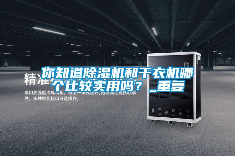 你知道除濕機和干衣機哪個比較實用嗎？_重復(fù)