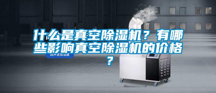 什么是真空除濕機？有哪些影響真空除濕機的價格？