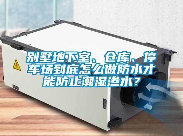 別墅地下室、倉庫、停車場到底怎么做防水才能防止潮濕滲水？