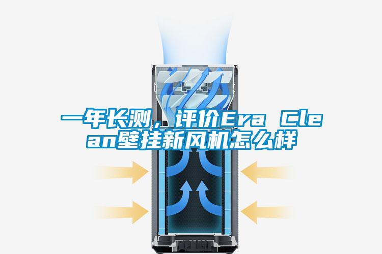 一年長測，評價Era Clean壁掛新風機怎么樣
