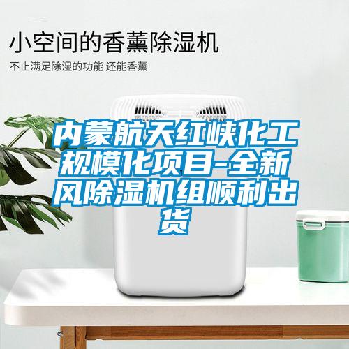 內蒙航天紅峽化工規?；椖?全新風除濕機組順利出貨