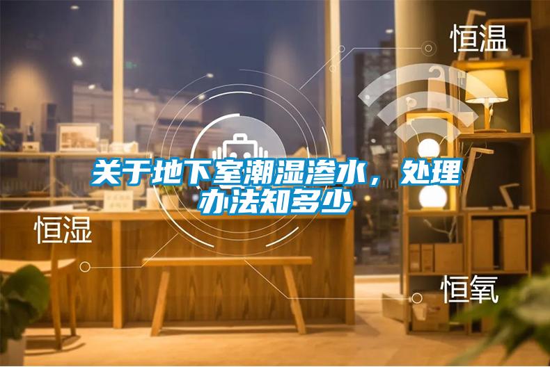 關于地下室潮濕滲水，處理辦法知多少