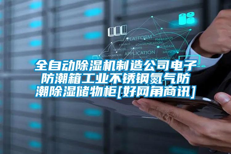 全自動除濕機制造公司電子防潮箱工業(yè)不銹鋼氮氣防潮除濕儲物柜[好網(wǎng)角商訊]
