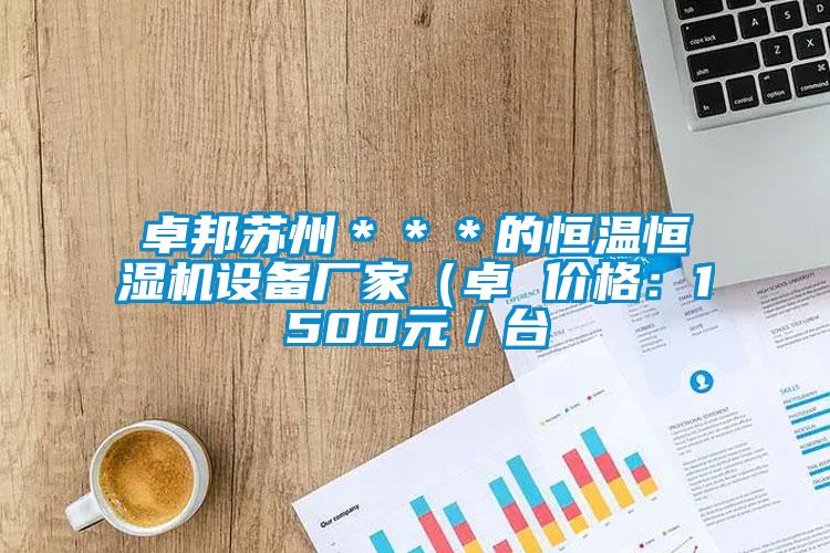 卓邦蘇州＊＊＊的恒溫恒濕機設備廠家（卓 價格：1500元／臺