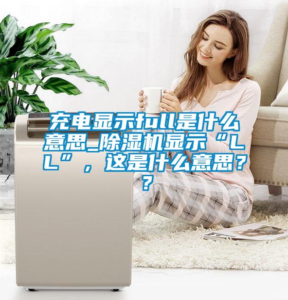 充電顯示full是什么意思_除濕機(jī)顯示“LL”，這是什么意思？？