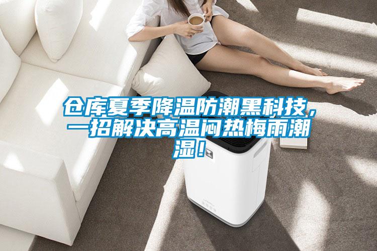 倉(cāng)庫(kù)夏季降溫防潮黑科技，一招解決高溫悶熱梅雨潮濕！