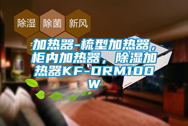 加熱器-梳型加熱器，柜內加熱器，除濕加熱器KF-DRM100W