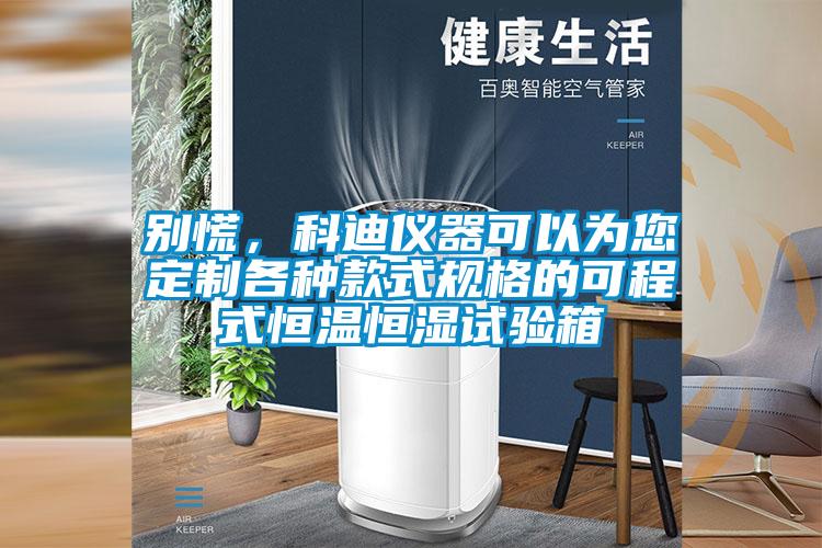 別慌，科迪儀器可以為您定制各種款式規(guī)格的可程式恒溫恒濕試驗(yàn)箱