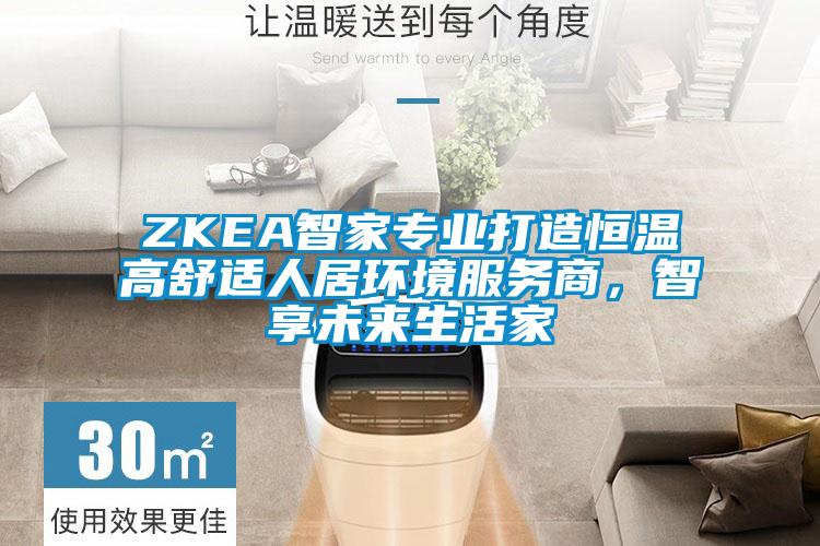 ZKEA智家專業打造恒溫高舒適人居環境服務商，智享未來生活家
