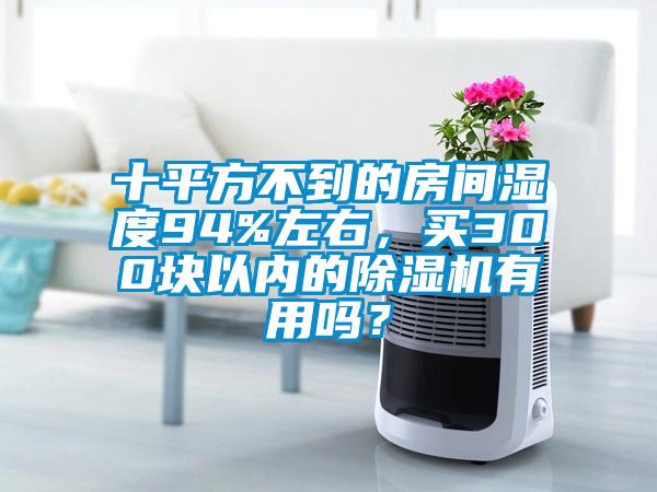 十平方不到的房間濕度94%左右，買300塊以內的除濕機有用嗎？