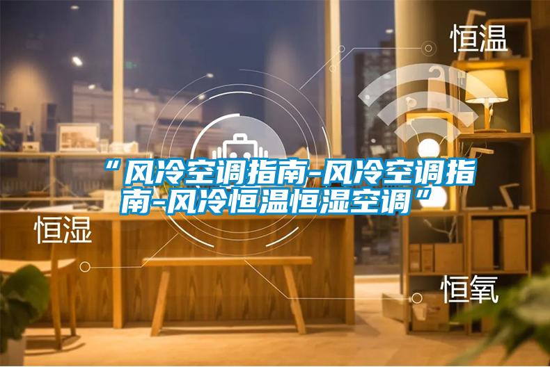 “風冷空調(diào)指南-風冷空調(diào)指南-風冷恒溫恒濕空調(diào)”