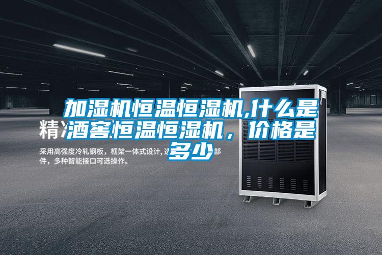 加濕機(jī)恒溫恒濕機(jī),什么是酒窖恒溫恒濕機(jī)，價(jià)格是多少