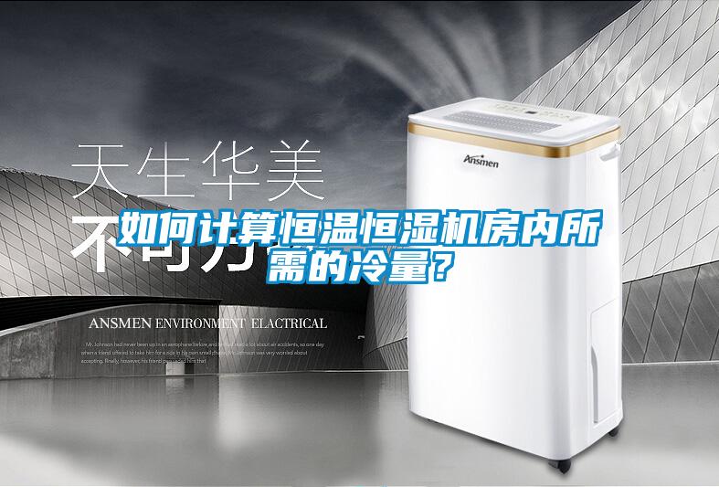 如何計(jì)算恒溫恒濕機(jī)房?jī)?nèi)所需的冷量？