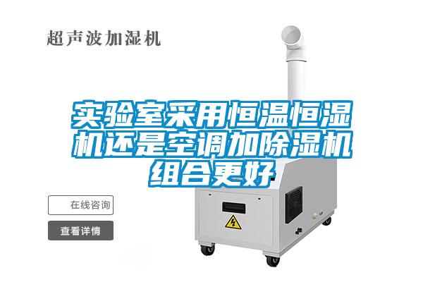 實驗室采用恒溫恒濕機還是空調(diào)加除濕機組合更好