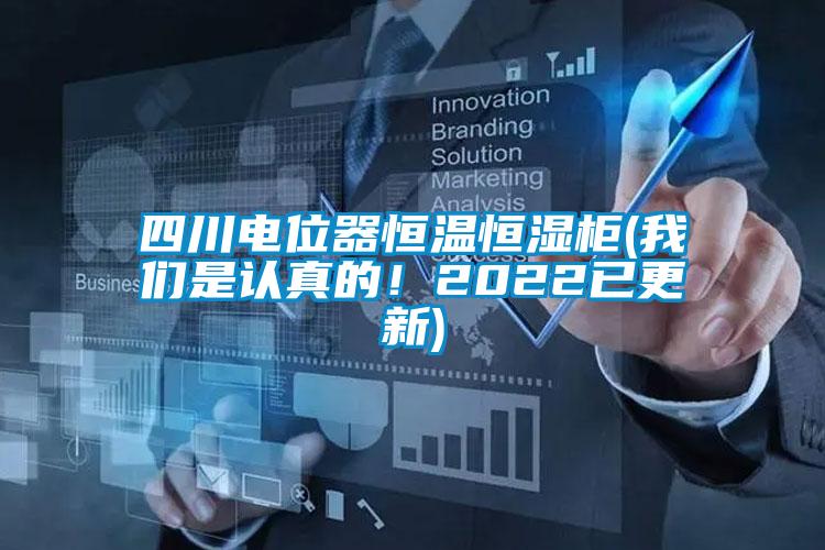 四川電位器恒溫恒濕柜(我們是認(rèn)真的！2022已更新)