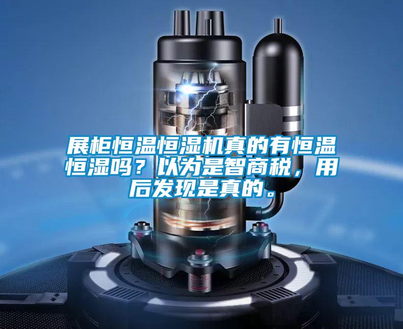 展柜恒溫恒濕機(jī)真的有恒溫恒濕嗎？以為是智商稅，用后發(fā)現(xiàn)是真的。