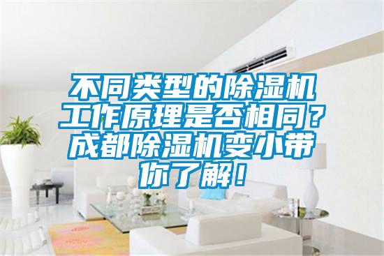 不同類型的除濕機工作原理是否相同？成都除濕機變小帶你了解！