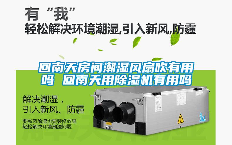 回南天房間潮濕風扇吹有用嗎 回南天用除濕機有用嗎