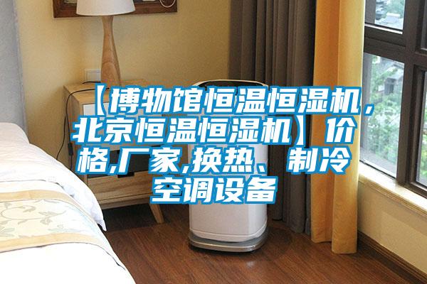 【博物館恒溫恒濕機，北京恒溫恒濕機】價格,廠家,換熱、制冷空調設備
