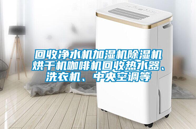 回收凈水機(jī)加濕機(jī)除濕機(jī)烘干機(jī)咖啡機(jī)回收熱水器、洗衣機(jī)、中央空調(diào)等