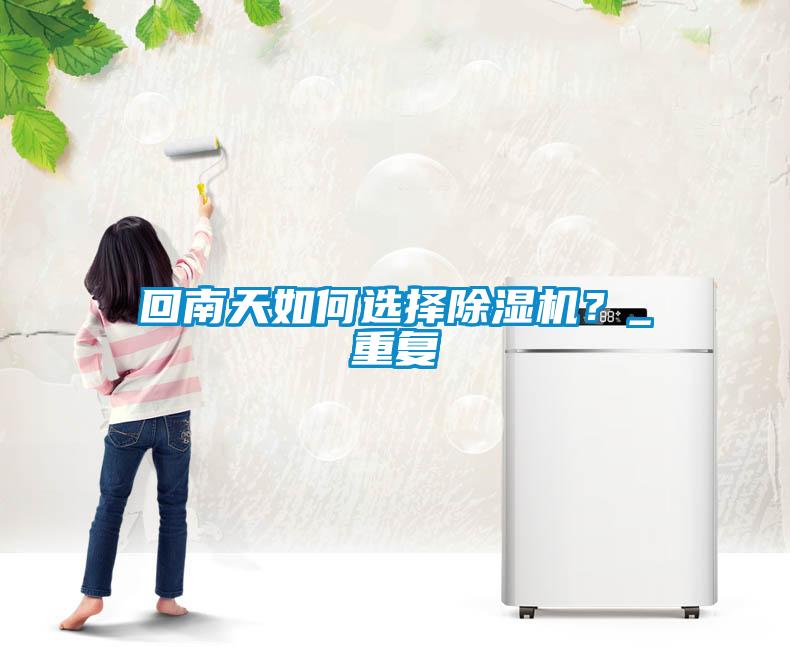 回南天如何選擇除濕機(jī)？_重復(fù)