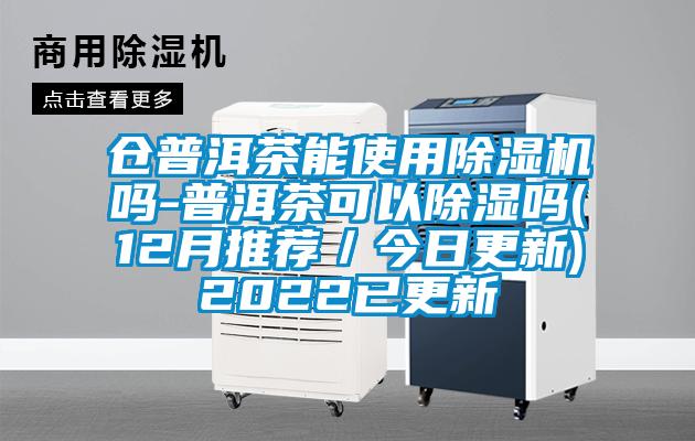 倉普洱茶能使用除濕機嗎-普洱茶可以除濕嗎(12月推薦／今日更新)2022已更新