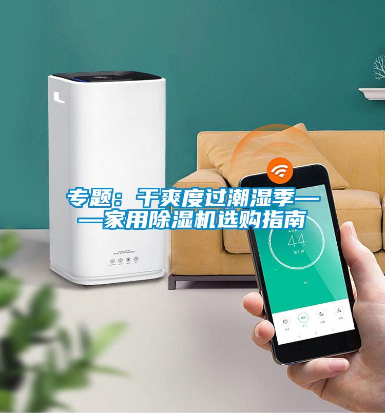 專題：干爽度過(guò)潮濕季——家用除濕機(jī)選購(gòu)指南