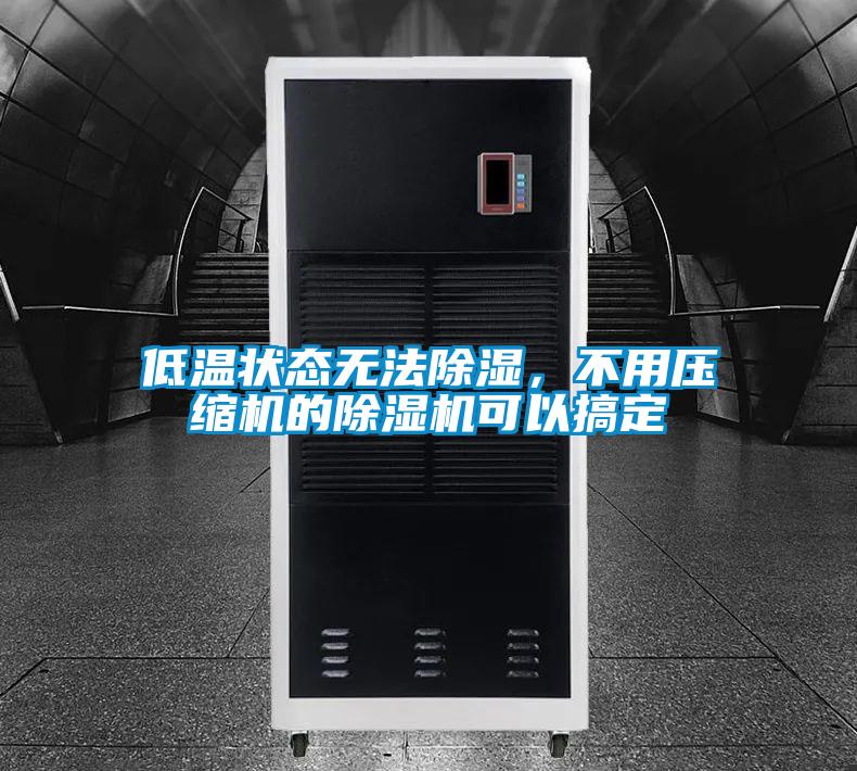 低溫狀態(tài)無法除濕，不用壓縮機(jī)的除濕機(jī)可以搞定