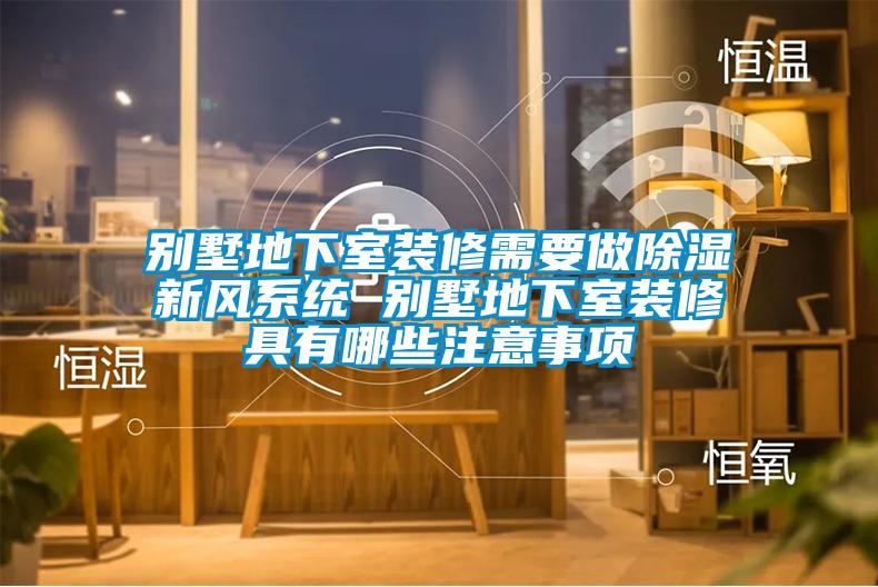 別墅地下室裝修需要做除濕新風系統 別墅地下室裝修具有哪些注意事項