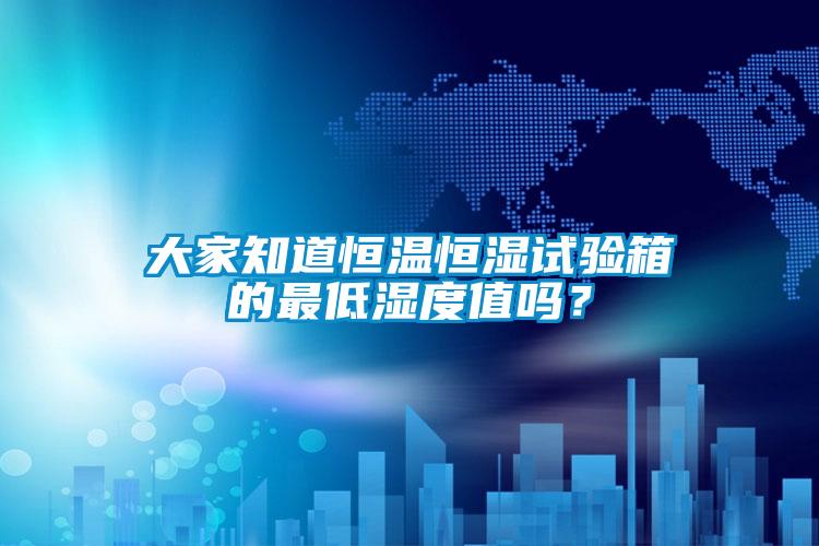 大家知道恒溫恒濕試驗箱的最低濕度值嗎？