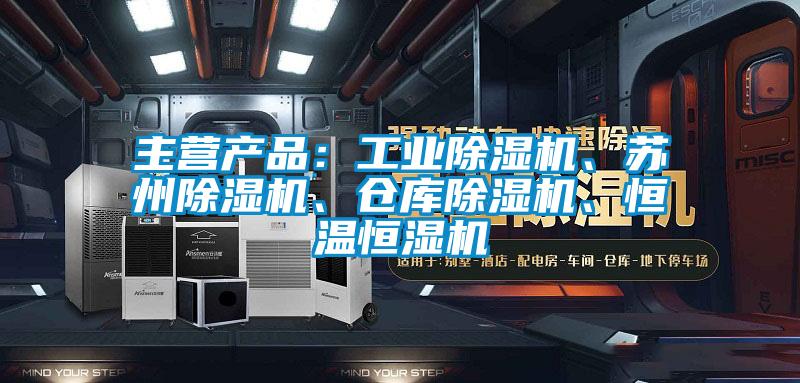 主營產品：工業除濕機、蘇州除濕機、倉庫除濕機、恒溫恒濕機