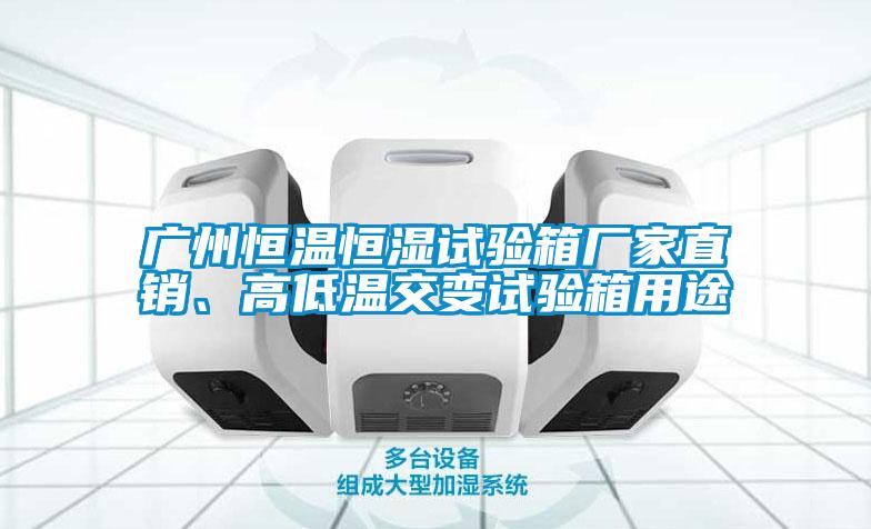 廣州恒溫恒濕試驗箱廠家直銷、高低溫交變試驗箱用途