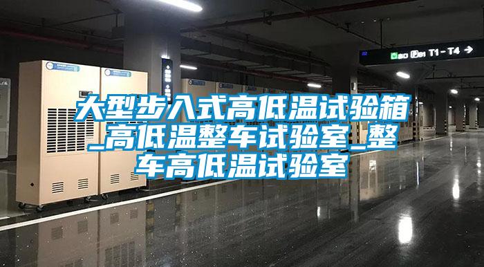 大型步入式高低溫試驗(yàn)箱_高低溫整車試驗(yàn)室_整車高低溫試驗(yàn)室