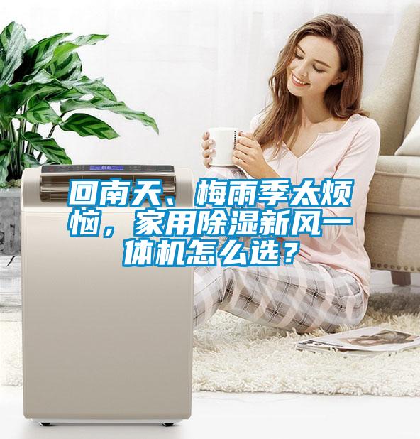 回南天、梅雨季太煩惱，家用除濕新風一體機怎么選？
