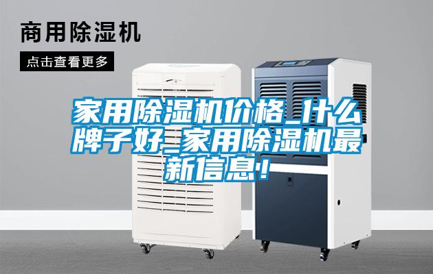 家用除濕機價格_什么牌子好_家用除濕機最新信息！