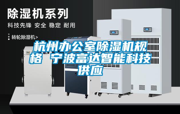 杭州辦公室除濕機規(guī)格 寧波富達智能科技供應(yīng)