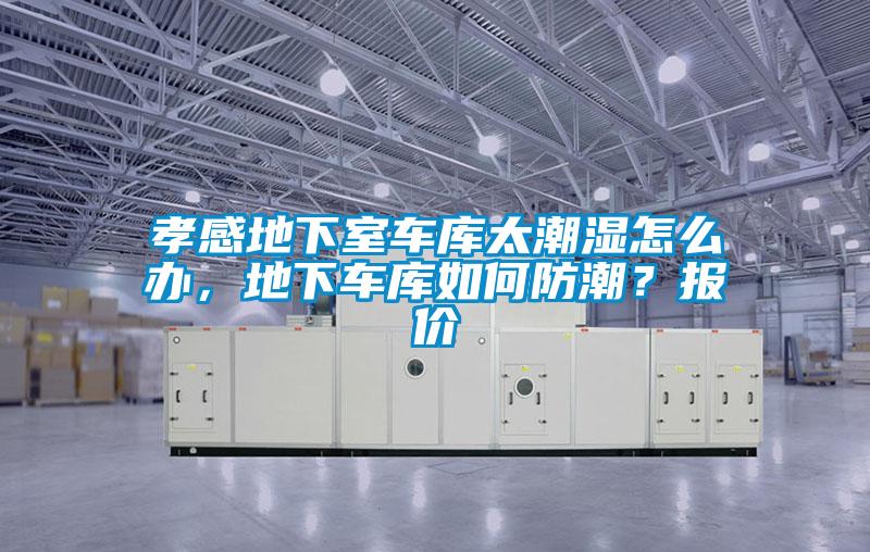 孝感地下室車庫太潮濕怎么辦，地下車庫如何防潮？報價